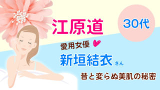 「江原道」愛用女優「新垣結衣」30代昔と変らぬ美肌の秘密は何?